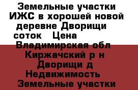 Земельные участки ИЖС в хорошей новой деревне Дворищи 10 соток › Цена ­ 270 000 - Владимирская обл., Киржачский р-н, Дворищи д. Недвижимость » Земельные участки продажа   